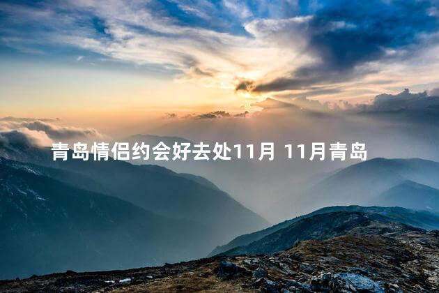 青岛情侣约会好去处11月 11月青岛最佳约会地点分享